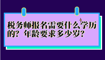 稅務師報名需要什么學歷的？年齡要求多少歲？