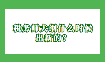 稅務(wù)師大綱什么時(shí)候出新的？