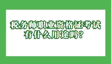 稅務(wù)師職業(yè)資格證考試有什么用途嗎？