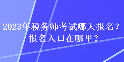 2023年稅務師考試哪天報名？報名入口在哪里？