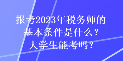 報考2023年稅務(wù)師的基本條件是什么？大學(xué)生能考嗎？