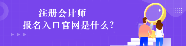 注冊(cè)會(huì)計(jì)師報(bào)名入口官網(wǎng)是什么？