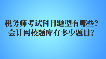 稅務師考試科目題型有哪些？會計網(wǎng)校題庫有多少題目？