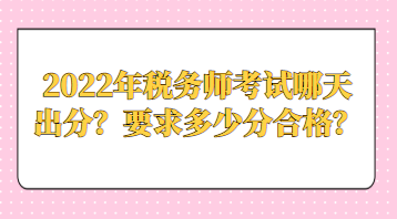 2022年稅務(wù)師考試哪天出分？要求多少分合格？