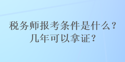 稅務(wù)師報(bào)考條件是什么？幾年可以拿證？