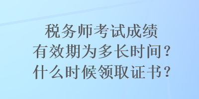 稅務(wù)師考試成績(jī)有效期為多長(zhǎng)時(shí)間？什么時(shí)候領(lǐng)取證書？