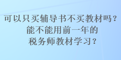 可以只買輔導(dǎo)書(shū)不買教材嗎？能不能用前一年的稅務(wù)師教材學(xué)習(xí)？