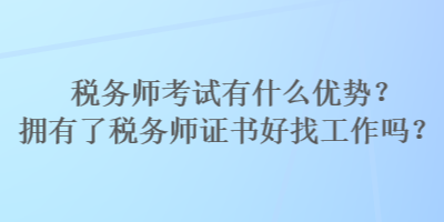 稅務(wù)師考試有什么優(yōu)勢？擁有了稅務(wù)師證書好找工作嗎？