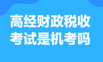 高級(jí)經(jīng)濟(jì)師財(cái)政稅收考試是機(jī)考嗎？