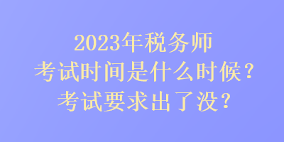 2023年稅務師考試時間是是什么時候？考試要求出了沒？