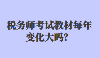 稅務(wù)師考試教材每年變化大嗎？