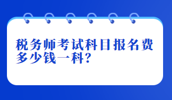 稅務(wù)師考試科目報(bào)名費(fèi)多少錢一科