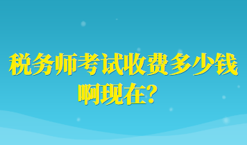 稅務(wù)師考試收費(fèi)多少錢啊現(xiàn)在？