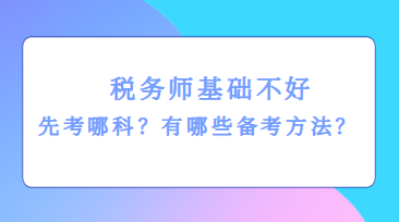 稅務(wù)師基礎(chǔ)不好先考哪科？有哪些備考方法？