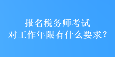 報(bào)名稅務(wù)師考試對(duì)工作年限有什么要求？