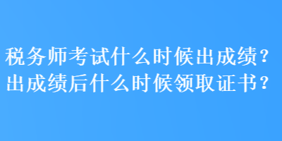 稅務師考試什么時候出成績？出成績后什么時候領取證書？