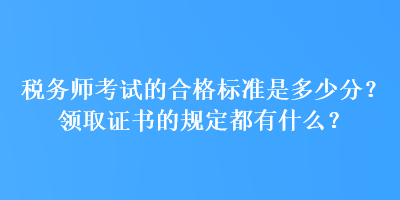 稅務師考試的合格標準是多少分？領取證書的規(guī)定都有什么？