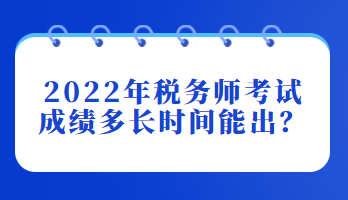 2022年稅務師考試成績多長時間能出？