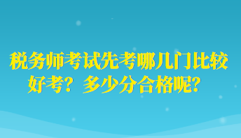 稅務(wù)師考試先考哪幾門比較好考？多少分合格呢？