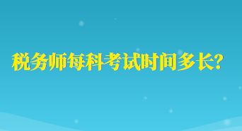 稅務(wù)師每科考試時(shí)間多長(zhǎng)？