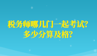 稅務(wù)師哪幾門一起考試？多少分算及格？