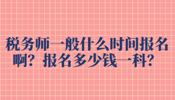 稅務(wù)師一般什么時(shí)間報(bào)名??？報(bào)名多少錢一科