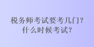 稅務(wù)師考試要考幾門？什么時候考試？