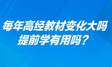 每年高級經(jīng)濟師考試教材變化大嗎？提前學(xué)有用嗎？