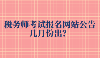 稅務(wù)師考試報(bào)名網(wǎng)站公告幾月份出？