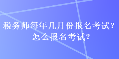 稅務師每年幾月份報名考試？怎么報名考試？