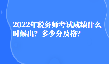 2022年稅務(wù)師考試成績(jī)什么時(shí)候出？多少分及格？