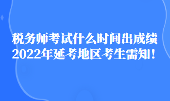 稅務(wù)師考試什么時(shí)間出成績2022年延考地區(qū)考生需知！