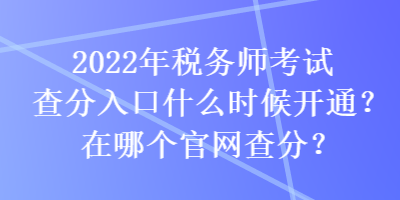 2022年稅務(wù)師考試查分入口什么時(shí)候開(kāi)通？在哪個(gè)官網(wǎng)查分？