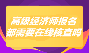 2023年高級經(jīng)濟師報名都需要在線核查嗎？