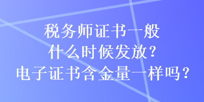 稅務(wù)師證書一般什么時(shí)候發(fā)放？電子證書含金量一樣嗎？