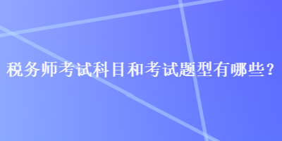 稅務師考試科目和考試題型有哪些？