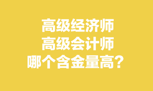 高級經(jīng)濟師和高級會計師哪個含金量高？