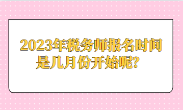 2023年稅務(wù)師報(bào)名時間是幾月份開始呢？