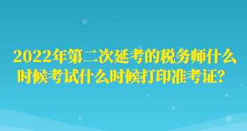 2022年第二次延考的稅務(wù)師什么時候考試什么時候打印準考證？