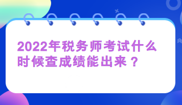 2022年稅務(wù)師考試什么時(shí)候查成績能出來？