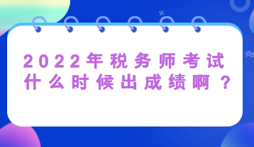 2022年稅務(wù)師考試什么時(shí)候出成績(jī)??？