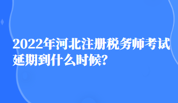 2022年河北注冊稅務師考試延期到什么時候？