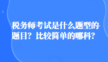 稅務師考試是什么題型的題目？比較簡單的哪科？