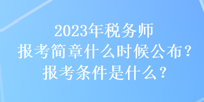 2023年稅務(wù)師報(bào)考簡(jiǎn)章什么時(shí)候公布？報(bào)考條件是什么？