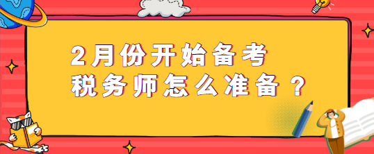 2月份開始備考稅務(wù)師怎么準備？