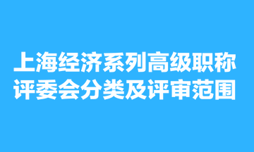 上海經(jīng)濟系列高級職稱評委會分類及評審范圍