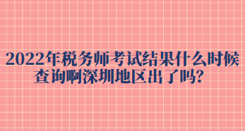 2022年稅務(wù)師考試結(jié)果什么時候查詢啊深圳地區(qū)出了嗎？