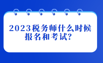 2023稅務(wù)師什么時(shí)候報(bào)名和考試？