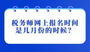 稅務(wù)師網(wǎng)上報名時間是幾月份的時候？