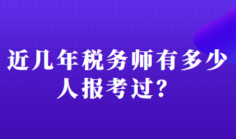 近幾年稅務(wù)師有多少人報(bào)考過(guò)？